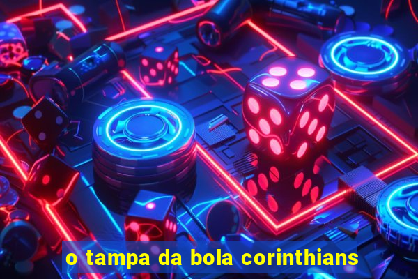 o tampa da bola corinthians